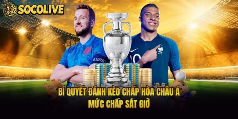 Bí Quyết Đánh Kèo Chấp Hòa Châu Á - Mức Chấp Sát Giờ
