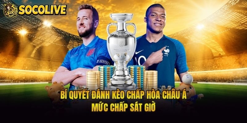 Bí Quyết Đánh Kèo Chấp Hòa Châu Á – Mức Chấp Sát Giờ