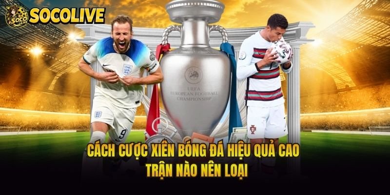 Cách Cược Xiên Bóng Đá Hiệu Quả Cao – Trận Nào Nên Loại