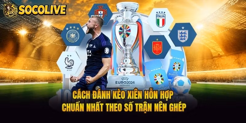 Cách Đánh Kèo Xiên Hỗn Hợp Chuẩn Nhất Theo Số Trận Nên Ghép