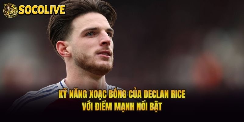 Kỹ Năng Xoạc Bóng Của Declan Rice – Với Điểm Mạnh Nổi Bật