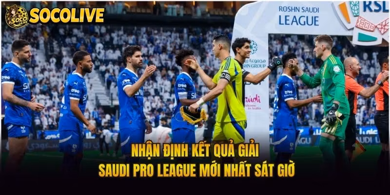 Nhận Định Kết Quả Giải Saudi Pro League Mới Nhất Sát Giờ