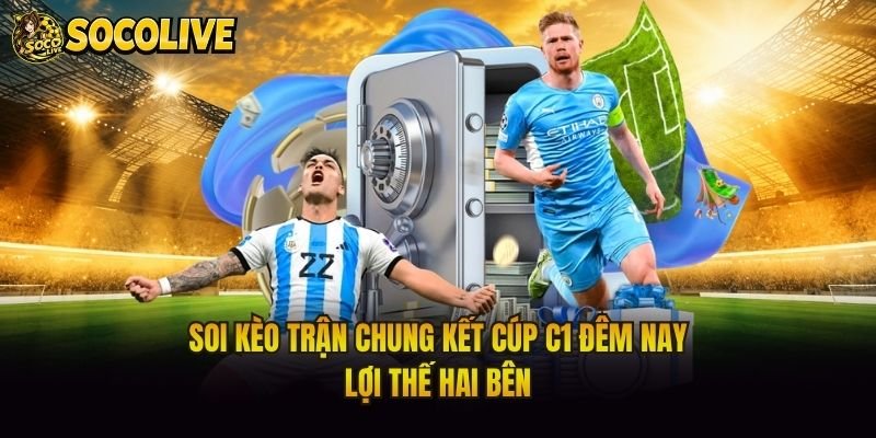 Soi Kèo Trận Chung Kết Cúp C1 Đêm Nay – Lợi Thế Hai Bên