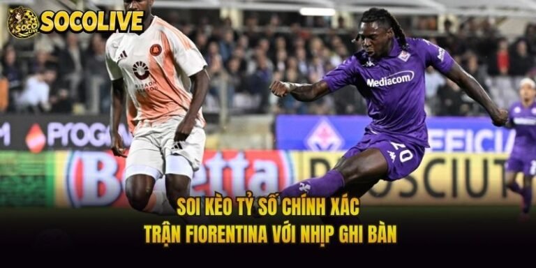 Soi Kèo Tỷ Số Chính Xác Trận Fiorentina Với Nhịp Ghi Bàn