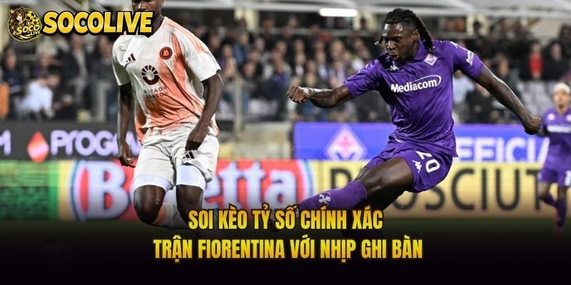 Soi Kèo Tỷ Số Chính Xác Trận Fiorentina Với Nhịp Ghi Bàn