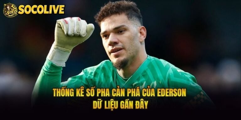 Thống Kê Số Pha Cản Phá Của Ederson - Dữ Liệu Gần Đây